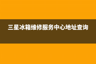 三星冰箱维修服务电话2023已更新(每日(三星冰箱维修服务中心地址查询)