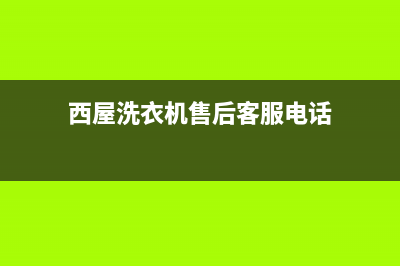 西屋洗衣机售后服务电话号码售后维修服务400电话(西屋洗衣机售后客服电话)