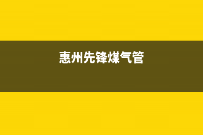 惠东市前锋燃气灶维修电话是多少2023已更新(2023更新)(惠州先锋煤气管)