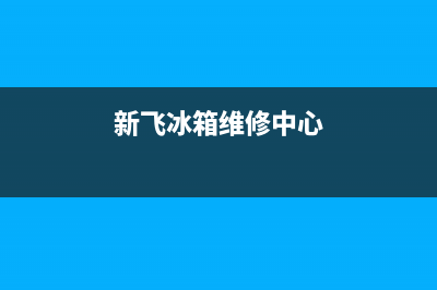 新飞冰箱维修售后电话号码（厂家400）(新飞冰箱维修中心)