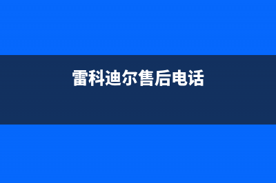 常州市区雷科迪尔(LEICRDIR)壁挂炉全国售后服务电话(雷科迪尔售后电话)