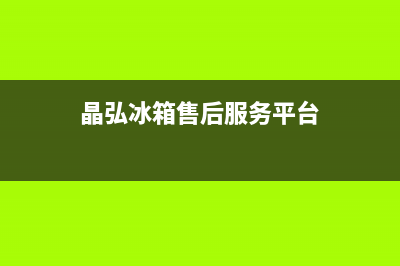 晶弘冰箱售后服务电话24小时电话多少(网点/资讯)(晶弘冰箱售后服务平台)