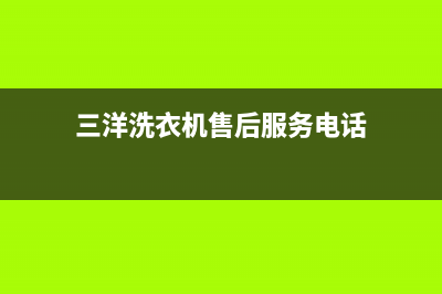 三洋洗衣机售后电话 客服电话统一400客服(三洋洗衣机售后服务电话)