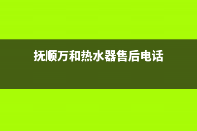 抚顺市万和(Vanward)壁挂炉售后电话多少(抚顺万和热水器售后电话)