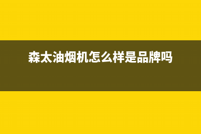 森太（SETIR）油烟机售后维修(森太油烟机怎么样是品牌吗)