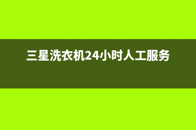 三星洗衣机服务中心统一维修服务网点400(三星洗衣机24小时人工服务)