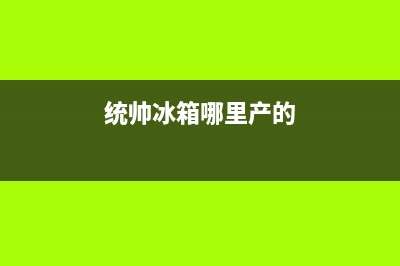 统帅冰箱全国服务热线(400)(统帅冰箱哪里产的)