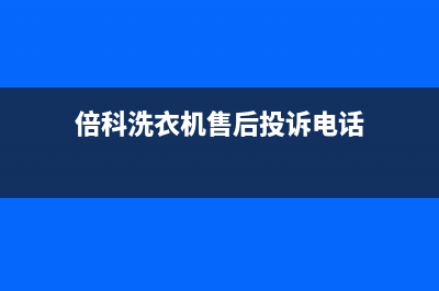 倍科洗衣机售后服务电话号码统一24小时人工服务(倍科洗衣机售后投诉电话)