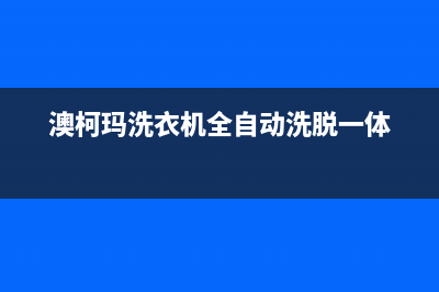 澳柯玛洗衣机全国服务热线售后400地址查询(澳柯玛洗衣机全自动洗脱一体)