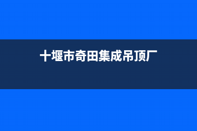 十堰市奇田集成灶的售后电话是多少2023已更新(今日(十堰市奇田集成吊顶厂)