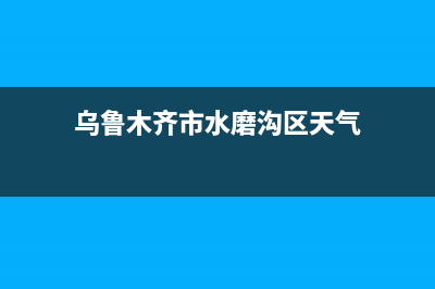 乌鲁木齐市RADIANT壁挂炉服务24小时热线(乌鲁木齐市水磨沟区天气)