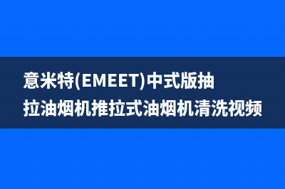 意米特（EMEET）油烟机售后服务中心2023已更新[客服(意米特(EMEET)中式版抽拉油烟机推拉式油烟机清洗视频)