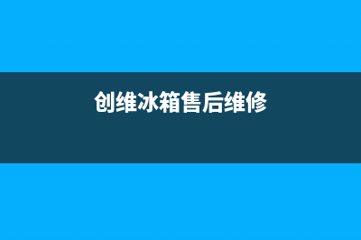 创维冰箱维修全国24小时服务电话2023已更新(厂家更新)(创维冰箱售后维修)