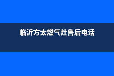 新沂市区方太燃气灶服务电话2023已更新(厂家/更新)(临沂方太燃气灶售后电话)