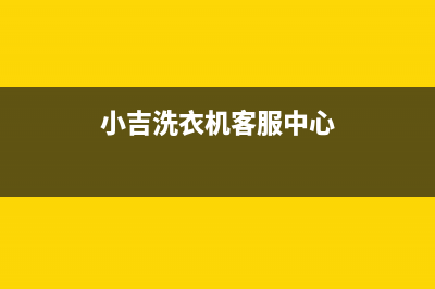 小吉洗衣机24小时服务热线全国统一厂家维修400受理中心(小吉洗衣机客服中心)