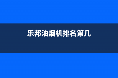 乐邦（LB）油烟机售后服务电话2023已更新(今日(乐邦油烟机排名第几)