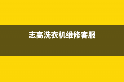 志高洗衣机维修服务电话售后服务24小时电话(志高洗衣机维修客服)