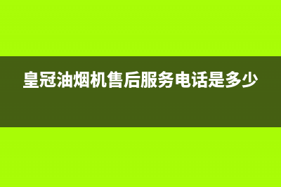 HUANGGUAN油烟机售后维修电话2023已更新(400/联保)(皇冠油烟机售后服务电话是多少)