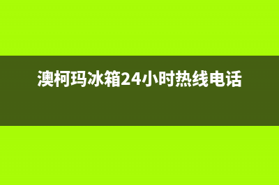 澳柯玛冰箱24小时服务电话已更新[服务热线](澳柯玛冰箱24小时热线电话)