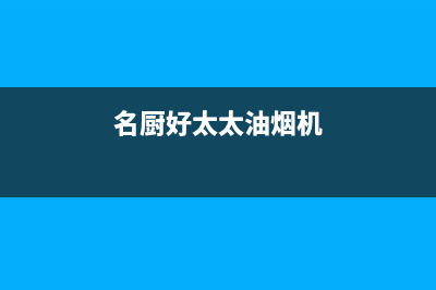 名厨好太太（MINGCHUHAOTAITAI）油烟机售后服务电话2023已更新(400/联保)(名厨好太太油烟机)