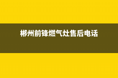 郴州前锋燃气灶维修点2023已更新[客服(郴州前锋燃气灶售后电话)