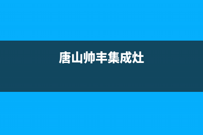 唐山市区帅丰集成灶全国售后服务中心(今日(唐山帅丰集成灶)