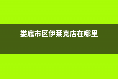 娄底市区伊莱克斯集成灶服务电话24小时2023已更新(网点/电话)(娄底市区伊莱克店在哪里)