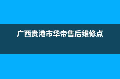 贵港市区华帝集成灶客服电话2023已更新(2023更新)(广西贵港市华帝售后维修点)