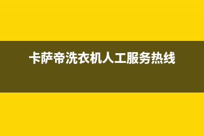 卡萨帝洗衣机人工服务热线售后400客服(卡萨帝洗衣机人工服务热线)