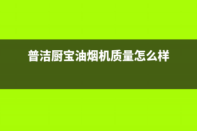 普洁厨宝油烟机售后服务维修电话2023已更新(400)(普洁厨宝油烟机质量怎么样)