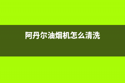 阿丹尔（ADANER）油烟机服务24小时热线2023已更新(2023更新)(阿丹尔油烟机怎么清洗)