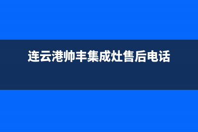 日照市区帅丰集成灶维修中心已更新(连云港帅丰集成灶售后电话)