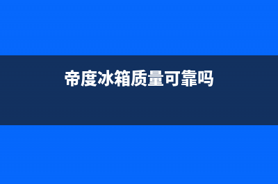 帝度冰箱全国服务热线电话(2023更新)(帝度冰箱质量可靠吗)