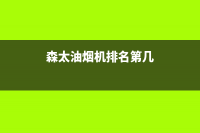 森太郎油烟机售后服务中心2023已更新(400)(森太油烟机排名第几)