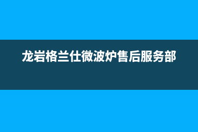 武夷山市格兰仕(Haier)壁挂炉客服电话(龙岩格兰仕微波炉售后服务部)