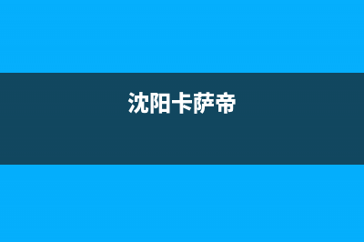 南阳市区卡萨帝(Casarte)壁挂炉服务电话(沈阳卡萨帝)