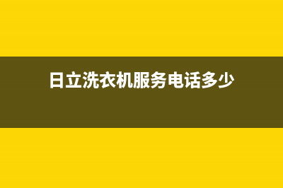 日立洗衣机服务24小时热线统一服务网点(日立洗衣机服务电话多少)