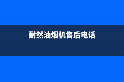 耐然油烟机售后服务电话号2023已更新（今日/资讯）(耐然油烟机售后电话)