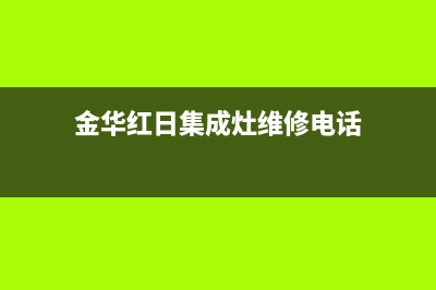 金华红日集成灶维修中心2023已更新(今日(金华红日集成灶维修电话)