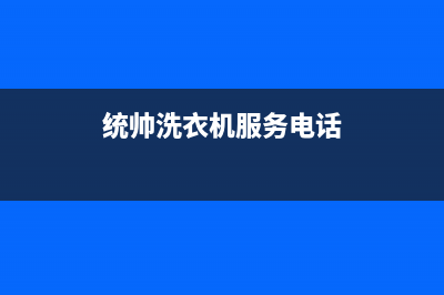 统帅洗衣机服务中心售后400服务中心(统帅洗衣机服务电话)