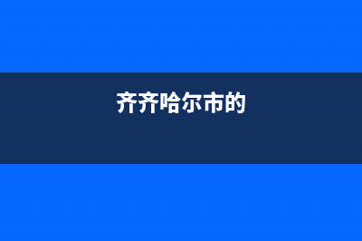 齐齐哈尔市区卡萨帝灶具服务24小时热线已更新(齐齐哈尔市的)