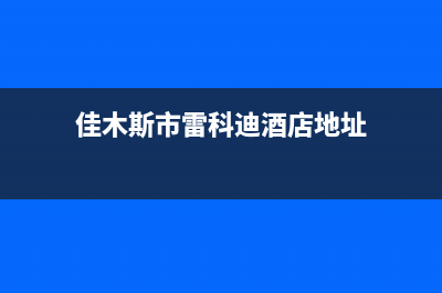 佳木斯市雷科迪尔(LEICRDIR)壁挂炉24小时服务热线(佳木斯市雷科迪酒店地址)