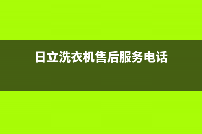 日立洗衣机售后电话售后特约网点电话(日立洗衣机售后服务电话)