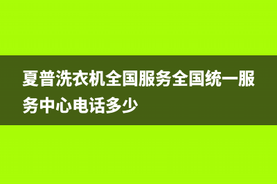 夏普洗衣机全国服务全国统一服务中心电话多少