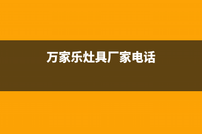 荆门市万家乐灶具服务电话2023已更新(400)(万家乐灶具厂家电话)