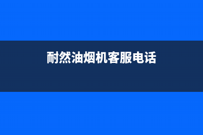 耐然油烟机客服热线2023已更新(400)(耐然油烟机客服电话)