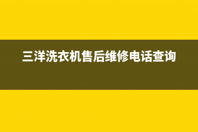 三洋洗衣机售后维修服务24小时报修电话统一售后维修预约(三洋洗衣机售后维修电话查询)