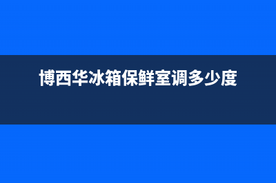 博西华冰箱24小时服务电话已更新(电话)(博西华冰箱保鲜室调多少度)