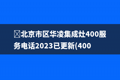 ﻿北京市区华凌集成灶400服务电话2023已更新(400)