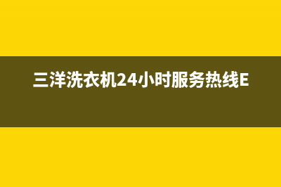 三洋洗衣机24小时服务热线统一24小时服务网点电话查询(三洋洗衣机24小时服务热线E22)